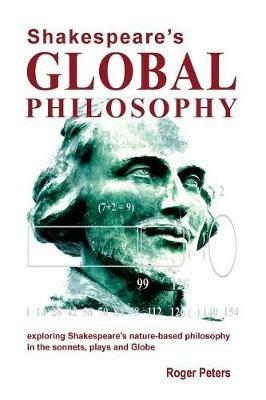 Shakespeare's Global Philosophy: Exploring Shakespeare's Nature-Based Philosophy in His Sonnets, Plays and Globe - Roger Peters - cover
