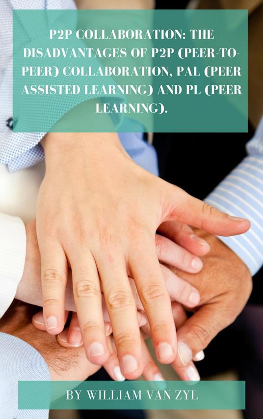 P2P Collaboration: The Disadvantages of P2P (Peer-to-Peer) Collaboration, PAL (Peer Assisted Learning), and PL (Peer Learning).