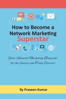 How to Become Network Marketing Superstar: Your Network Marketing Blueprint, for the Success you Truly Deserve! - Praveen Kumar - cover