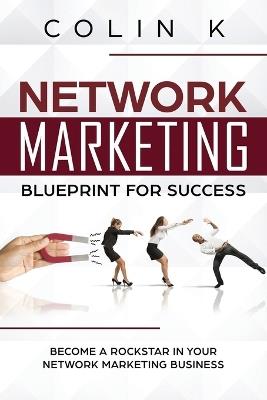 Network Marketing Blueprint for Success: Become a Rockstar in Your Network Marketing Business - Colin K - cover