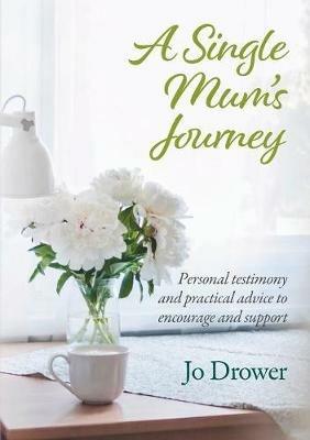 A Single Mum's Journey: Personal testimony and practical advice to encourage and support - Jo Drower - cover