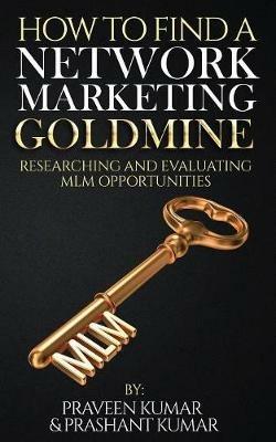 How to Find a Network Marketing Goldmine: Researching and Evaluating MLM Opportunities - Praveen Kumar,Prashant Kumar - cover