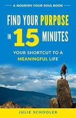 Find Your Purpose in 15 Minutes: Your Shortcut to a Meaningful Life