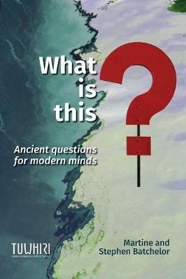 What is this?: Ancient questions for modern minds - Martine Batchelor,Stephen Batchelor - cover