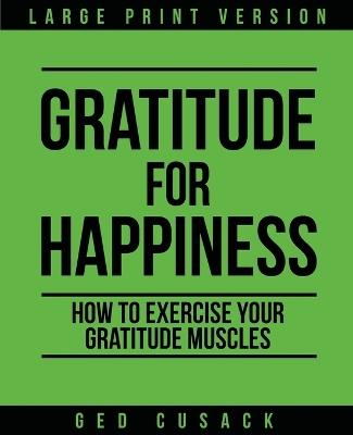 Gratitude for Happiness: How to Exercise your Gratitude Muscles - Ged Cusack - cover