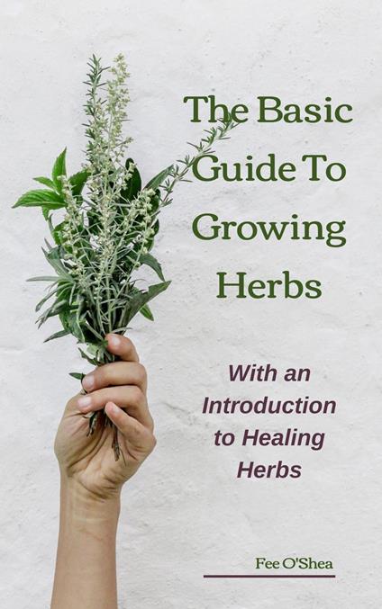 The Basic Guide to Growing Herbs: With an Introduction to Healing Herbs