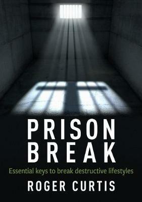 Prison Break: Essential keys to break destructive lifestyles - Roger Curtis - cover