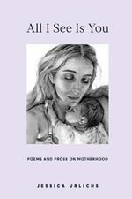 All I See Is You: Poems and Prose on Motherhood