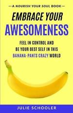 Embrace Your Awesomeness: Feel in Control and Be Your Best Self in this Banana-Pants Crazy World