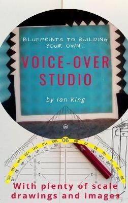 Blueprints to Building Your Own Voice-Over Studio - Ian J M King - cover