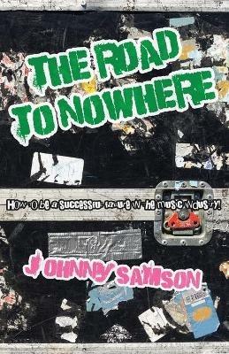 The Road To Nowhere: How to be a successful failure in the music industry! - Johnny Samson - cover