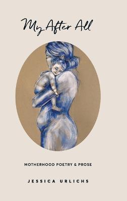 My After All: Poems and Prose on Motherhood - Jessica Urlichs - cover