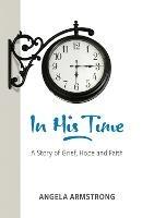 In His Time: A Story of Grief, Hope and Faith - Angela Armstrong - cover