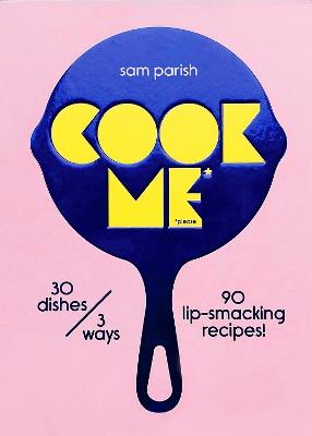 Cook Me: 30 dishes/3 ways, 90 lip-smacking recipes! - Sam Parish - cover