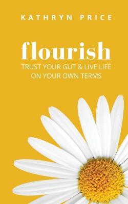 Flourish: Trust Your Gut & Live Life On Your Own Terms - Kathryn Price - cover