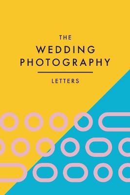 The Wedding Photography Letters: Words to Encourage, Equip, and Inspire Creative Wedding Photographers - Brad Wood - cover