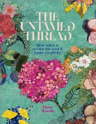 The Untamed Thread: Slow stitch to soothe the soul and ignite creativity - Fleur Woods - cover