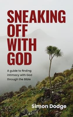 Sneaking Off With God: A guide to finding intimacy with God through the Bible - Simon Dodge - cover