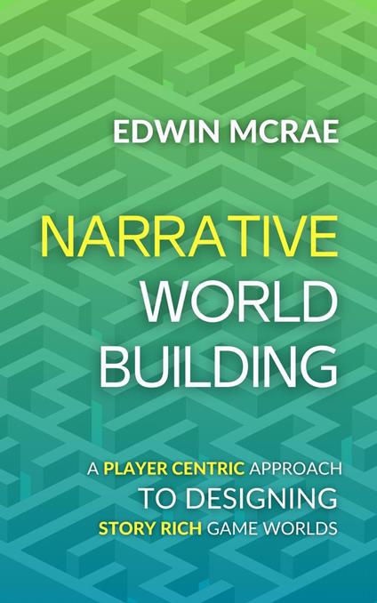 Narrative Worldbuilding: A Player Centric Approach to Designing Story Rich Game Worlds