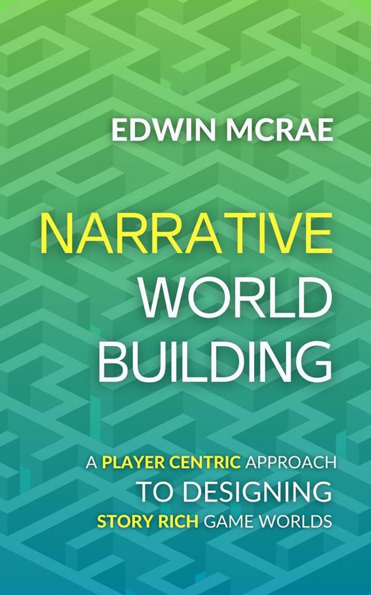 Narrative Worldbuilding: A Player Centric Approach to Designing Story Rich Game Worlds