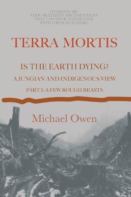 Terra Mortis: Is the Earth Dying? A Jungian and Indigenous View: Part I: A Few Rough Beasts - Michael Owen - cover