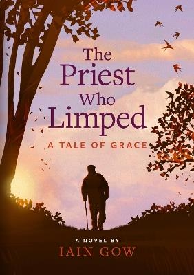 The Priest Who Limped: A Tale of Grace - Iain Gow - cover