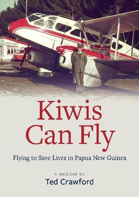 Kiwis Can Fly: Flying to Save Lives in Papua New Guinea - Ted Crawford - cover