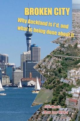 Broken City: Why Auckland is f*d and what is being done about it - Mary Jane Walker,Chris Harris - cover