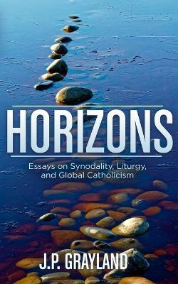 Horizons: Essays on Synodality, Liturgy, and Global Catholicism - J P Grayland - cover