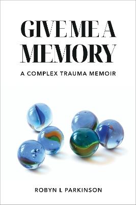 Give Me a Memory: A Complex Trauma Memoir - Robyn L Parkinson - cover