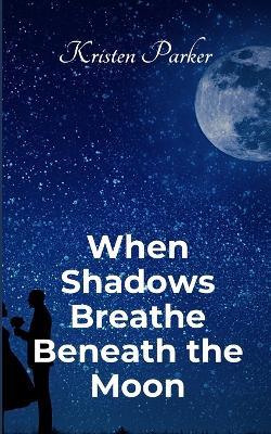 When Shadows Breath Beneath the Moon - Kristen Parker - cover
