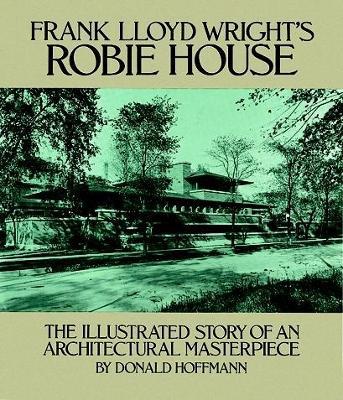 Frank Lloyd Wright's Robie House: The Illustrated Story of an Architectural Masterpiece - Donald Hoffmann - cover