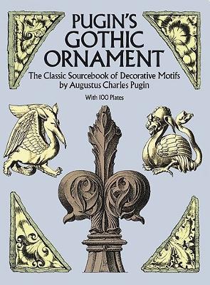 Pugin's Gothic Ornament: The Classic Sourcebook of Decorative Motifs with 100 Plates - Augustus C. Pugin - cover