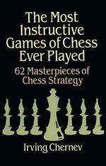 The Most Instructive Games of Chess Ever Played: 62 Masterpieces of Chess Strategy