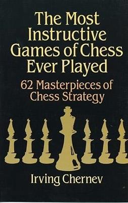 The Most Instructive Games of Chess Ever Played: 62 Masterpieces of Chess Strategy - Irving Chernev,Martin Gardner - cover