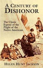 A Century of Dishonor: The Classic Expose of the Plight of the Native Americans