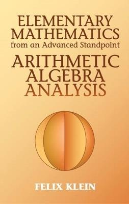 Elementary Mathematics from an Advanced Standpoint: Arithmetic, Algebra, Analysis - Felix Klein - cover
