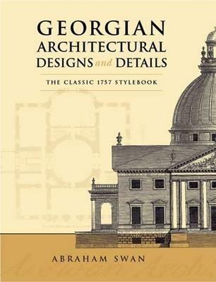Georgian Architectural Designs and Details: The Classic 1757 Stylebook - Abraham Swan - cover