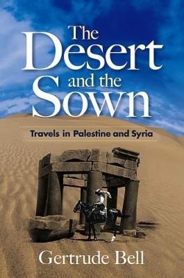 The Desert and the Sown: Travels in Palestine and Syria - Gertrude Bell,Michael Ghiselin - cover