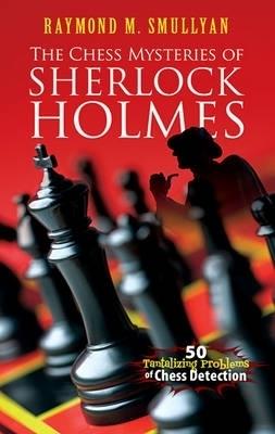 Chess Mysteries of Sherlock Holmes: Fifty Tantalizing Problems of Chess Detection - Raymond M. Smullyan - cover