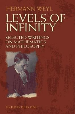 Levels of Infinity: Selected Writings on Mathematics and Philosophy - Hermann Weyl,Peter Pesic - cover