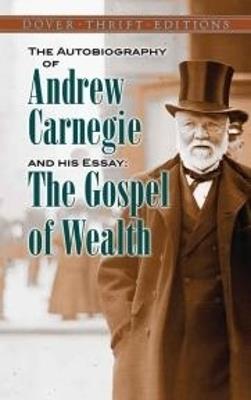 The Autobiography of Andrew Carnegie and His Essay: The Gospel of Wealth - Andrew Carnegie - cover