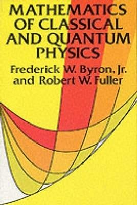 The Mathematics of Classical and Quantum Physics - Frederick W. Byron,Robert W. Fuller - cover
