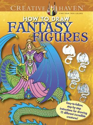 Creative Haven How to Draw Fantasy Figures: Easy-To-Follow, Step-by-Step Instructions for Drawing 15 Different Incredible Creatures - Marty Noble - cover