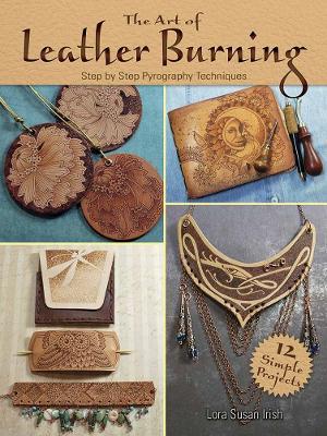 Art of Leather Burning: Step by Step Pyrography Techniques - Lora Irish - cover