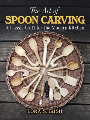 Art of Spoon Carving: A Classic Craft for the Modern Kitchen - Lora Irish - cover