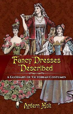Fancy Dresses Described: A Glossary of Victorian Costumes - Arden Holt - cover