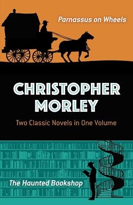 Christopher Morley: Two Classic Novels in One Volume: Parnassus on Wheels and the Haunted Bookshop - Christopher Morley - cover