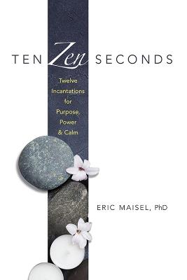 Ten ZEN Seconds: Twelve Incantations for Purpose, Power and Calm: Twelve Incantations for Purpose, Power and Calm - Eric Maisel,Mary Lamb - cover