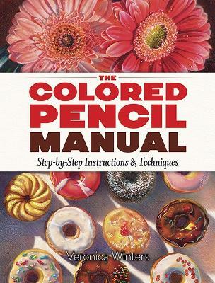 The Colored Pencil Manual: Step-By-Step Demonstrations for Essential Techniques - Veronica Winters - cover